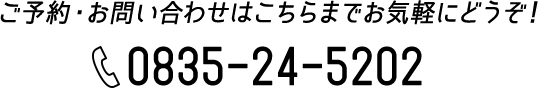 ご予約・お問い合わせはこちらまでお気軽にどうぞ！ 0835-24-5202