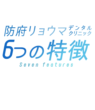 防府リョーマデンタルクリニック 7つの特徴 Seven features