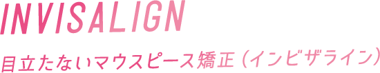 目立たないマウスピース矯正（インビザライン）