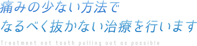 痛みの少ない方法でなるべく抜かない治療を行います Treatment not tooth pulling out as possible